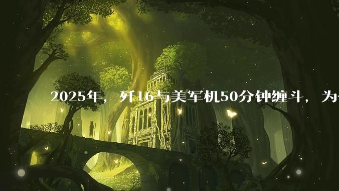 2025年，歼16与美军机50分钟缠斗，为什么知乎上没有任何消息？