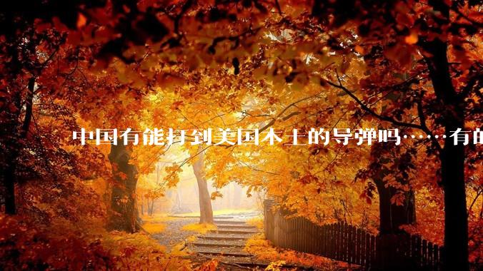 中国有能打到美国本土的导弹吗……有的话最远能打到哪里呢？