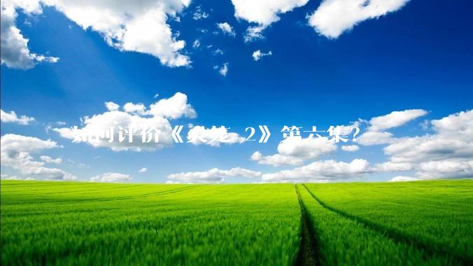 如何评价《灵笼 2》第六集？