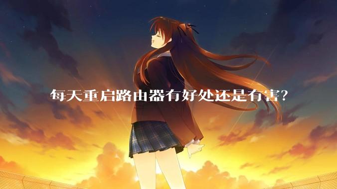 每天重启路由器有好处还是有害？