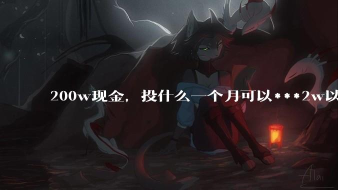 200w现金，投什么一个月可以***2w以上？